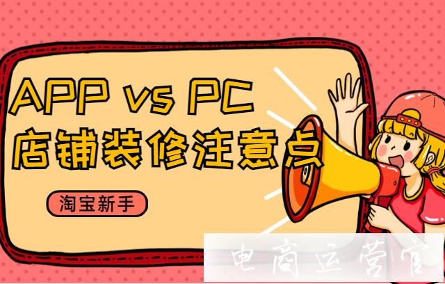 淘宝店铺装修PC端和APP端有哪些区别?店铺装修需要注意什么